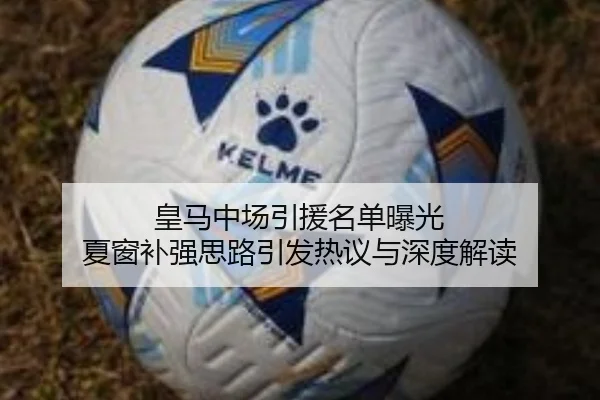皇马中场引援名单曝光 夏窗补强思路引发热议与深度解读